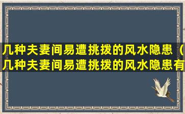 几种夫妻间易遭挑拨的风水隐患（几种夫妻间易遭挑拨的风水隐患有哪些）