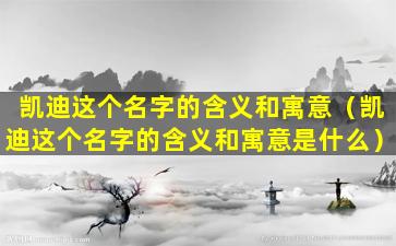 凯迪这个名字的含义和寓意（凯迪这个名字的含义和寓意是什么）