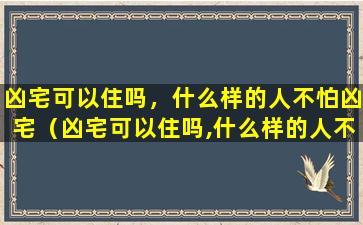 凶宅可以住吗，什么样的人不怕凶宅（凶宅可以住吗,什么样的人不怕凶宅）