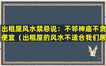 出租屋风水禁忌说：不邻神庙不贪便宜（出租屋的风水不适合我们居住有什么办法解决吗）