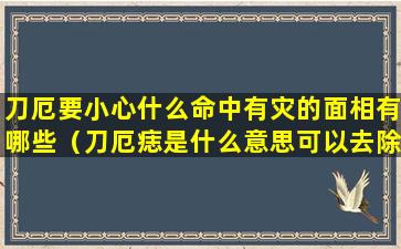 刀厄要小心什么命中有灾的面相有哪些（刀厄痣是什么意思可以去除吗）