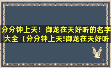 分分钟上天！御龙在天好听的名字大全（分分钟上天!御龙在天好听的名字大全）