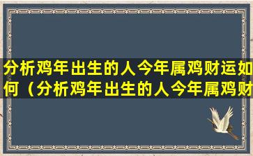 分析鸡年出生的人今年属鸡财运如何（分析鸡年出生的人今年属鸡财运如何呢）