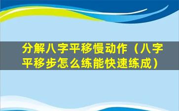 分解八字平移慢动作（八字平移步怎么练能快速练成）