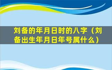 刘备的年月日时的八字（刘备出生年月日年号属什么）