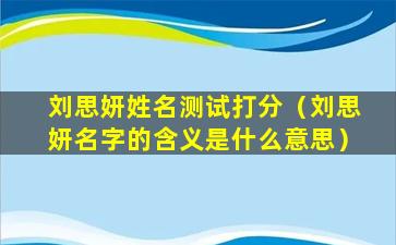 刘思妍姓名测试打分（刘思妍名字的含义是什么意思）