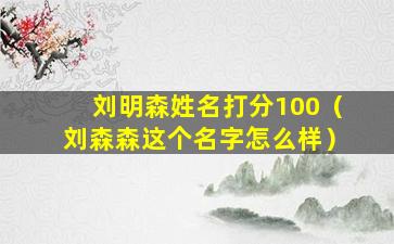 刘明森姓名打分100（刘森森这个名字怎么样）