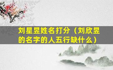 刘星昱姓名打分（刘欣昱的名字的人五行缺什么）