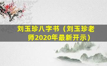 刘玉珍八字书（刘玉珍老师2020年最新开示）