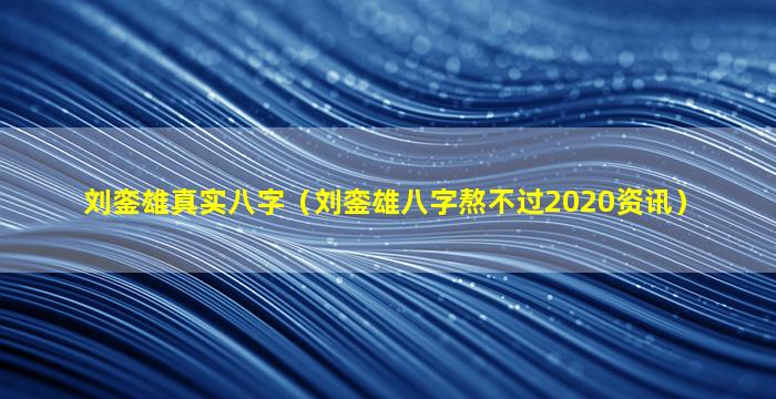 刘銮雄真实八字（刘銮雄八字熬不过2020资讯）