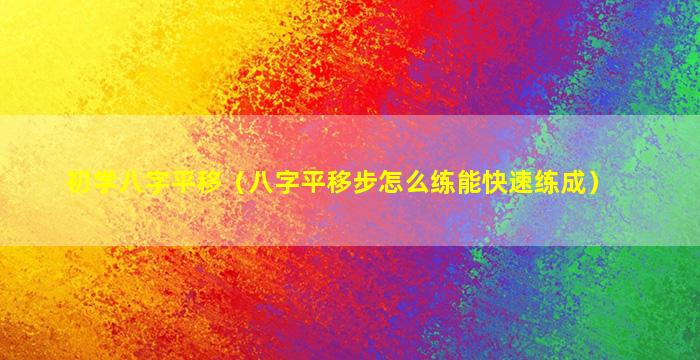 初学八字平移（八字平移步怎么练能快速练成）