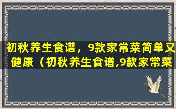 初秋养生食谱，9款家常菜简单又健康（初秋养生食谱,9款家常菜简单又健康）