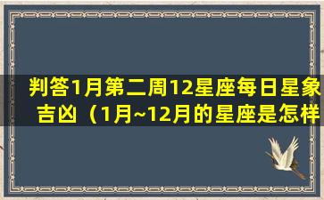 判答1月第二周12星座每日星象吉凶（1月~12月的星座是怎样排名的）