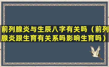 前列腺炎与生辰八字有关吗（前列腺炎跟生育有关系吗影响生育吗）