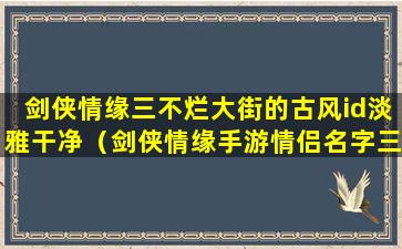 剑侠情缘三不烂大街的古风id淡雅干净（剑侠情缘手游情侣名字三个字）