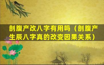 剖腹产改八字有用吗（剖腹产生辰八字真的改变因果关系）