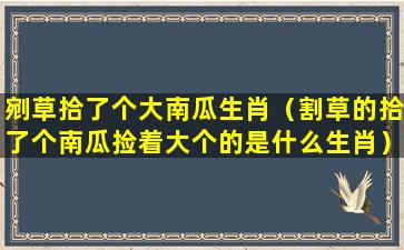 剜草拾了个大南瓜生肖（割草的拾了个南瓜捡着大个的是什么生肖）