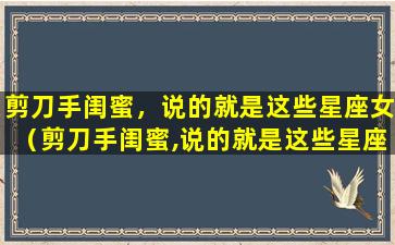 剪刀手闺蜜，说的就是这些星座女（剪刀手闺蜜,说的就是这些星座女）
