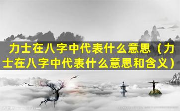 力士在八字中代表什么意思（力士在八字中代表什么意思和含义）