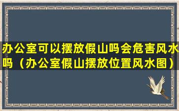 办公室可以摆放假山吗会危害风水吗（办公室假山摆放位置风水图）