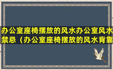 办公室座椅摆放的风水办公室风水禁忌（办公室座椅摆放的风水背靠背）