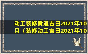 动工装修黄道吉日2021年10月（装修动工吉日2021年10月开工黄道吉日）