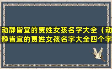 动静皆宜的贾姓女孩名字大全（动静皆宜的贾姓女孩名字大全四个字）