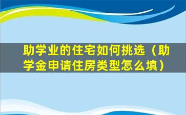 助学业的住宅如何挑选（助学金申请住房类型怎么填）