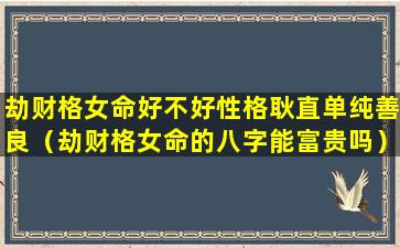 劫财格女命好不好性格耿直单纯善良（劫财格女命的八字能富贵吗）