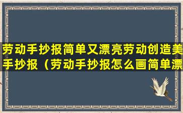 劳动手抄报简单又漂亮劳动创造美手抄报（劳动手抄报怎么画简单漂亮）