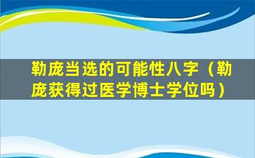 勒庞当选的可能性八字（勒庞获得过医学博士学位吗）