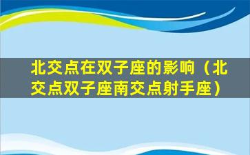 北交点在双子座的影响（北交点双子座南交点射手座）