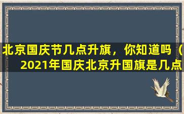 北京国庆节几点升旗，你知道吗（2021年国庆北京升国旗是几点开始）