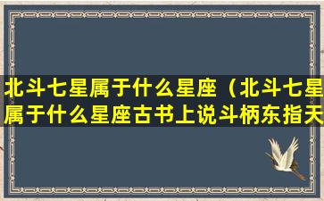 北斗七星属于什么星座（北斗七星属于什么星座古书上说斗柄东指天下皆）