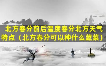 北方春分前后温度春分北方天气特点（北方春分可以种什么蔬菜）