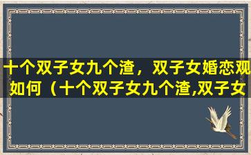 十个双子女九个渣，双子女婚恋观如何（十个双子女九个渣,双子女婚恋观如何）