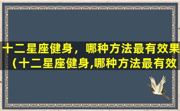 十二星座健身，哪种方法最有效果（十二星座健身,哪种方法最有效果）