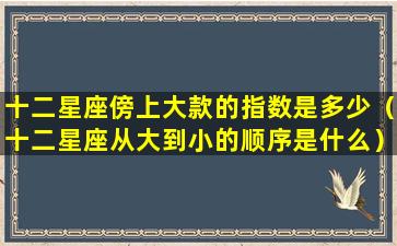 十二星座傍上大款的指数是多少（十二星座从大到小的顺序是什么）