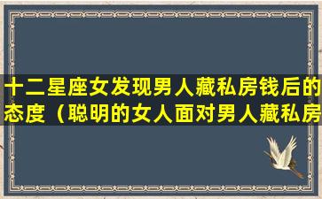 十二星座女发现男人藏私房钱后的态度（聪明的女人面对男人藏私房钱）