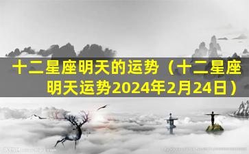 十二星座明天的运势（十二星座明天运势2024年2月24日）