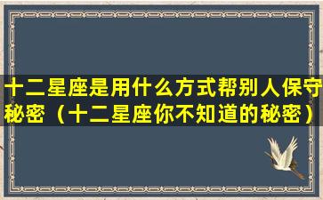 十二星座是用什么方式帮别人保守秘密（十二星座你不知道的秘密）