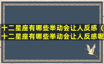 十二星座有哪些举动会让人反感（十二星座有哪些举动会让人反感呢）