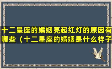 十二星座的婚姻亮起红灯的原因有哪些（十二星座的婚姻是什么样子的）