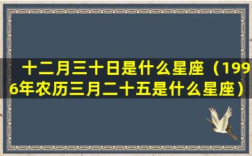 十二月三十日是什么星座（1996年农历三月二十五是什么星座）