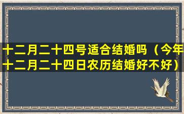 十二月二十四号适合结婚吗（今年十二月二十四日农历结婚好不好）