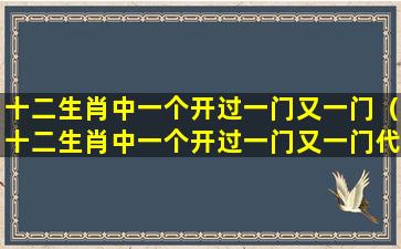 十二生肖中一个开过一门又一门（十二生肖中一个开过一门又一门代表什么生肖）