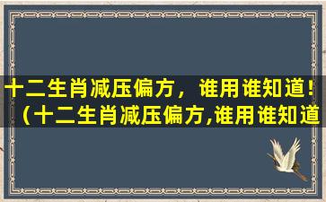 十二生肖减压偏方，谁用谁知道！（十二生肖减压偏方,谁用谁知道!）