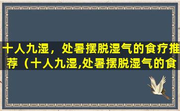 十人九湿，处暑摆脱湿气的食疗推荐（十人九湿,处暑摆脱湿气的食疗推荐）