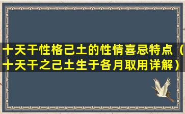 十天干性格己土的性情喜忌特点（十天干之己土生于各月取用详解）