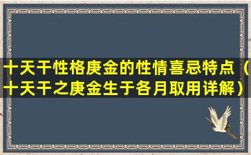 十天干性格庚金的性情喜忌特点（十天干之庚金生于各月取用详解）